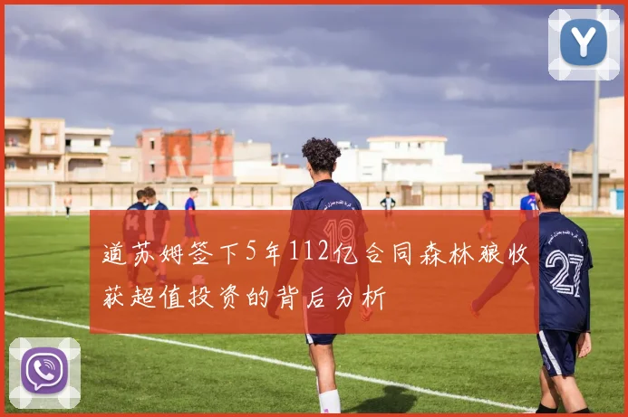 道苏姆签下5年112亿合同森林狼收获超值投资的背后分析