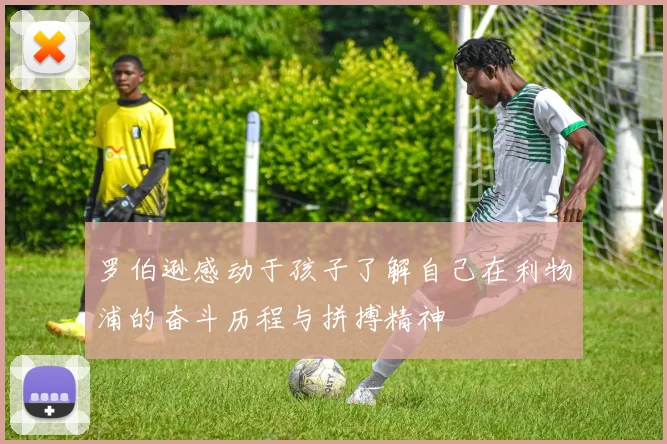 罗伯逊感动于孩子了解自己在利物浦的奋斗历程与拼搏精神