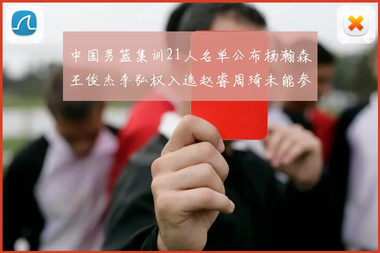 中国男篮集训21人名单公布杨瀚森王俊杰李弘权入选赵睿周琦未能参加