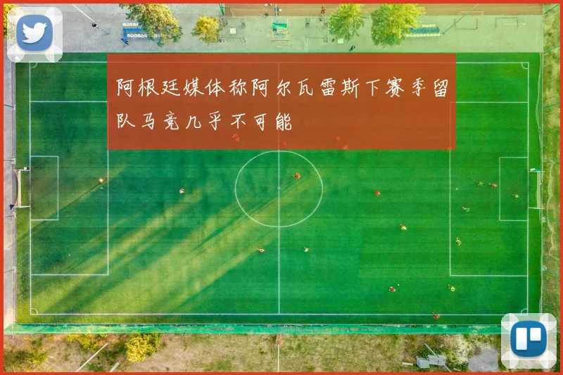 阿根廷媒体称阿尔瓦雷斯下赛季留队马竞几乎不可能