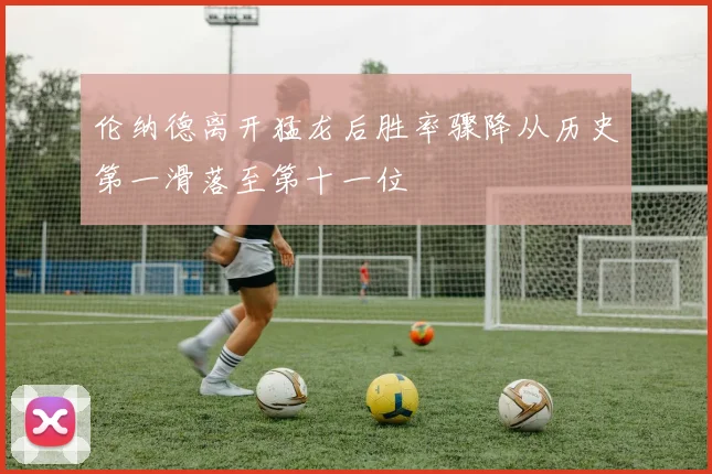 伦纳德离开猛龙后胜率骤降从历史第一滑落至第十一位