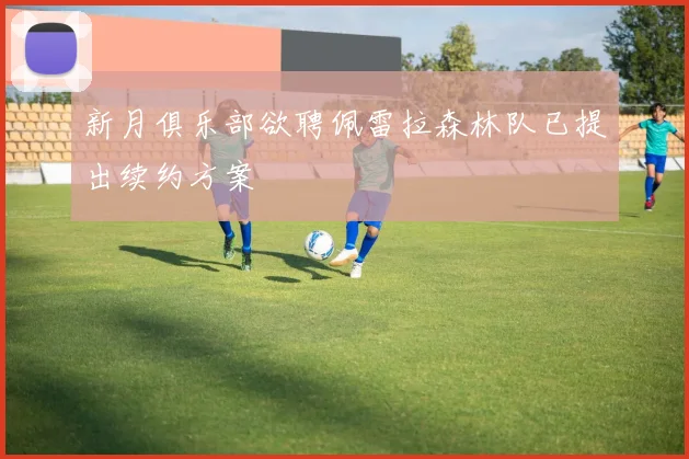 新月俱乐部欲聘佩雷拉森林队已提出续约方案