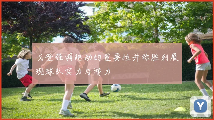 戈登强调跑动的重要性并称胜利展现球队实力与潜力