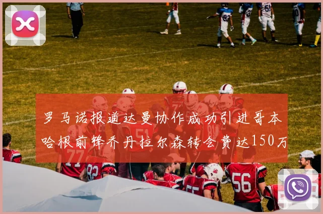 罗马诺报道达曼协作成功引进哥本哈根前锋乔丹拉尔森转会费达150万美元
