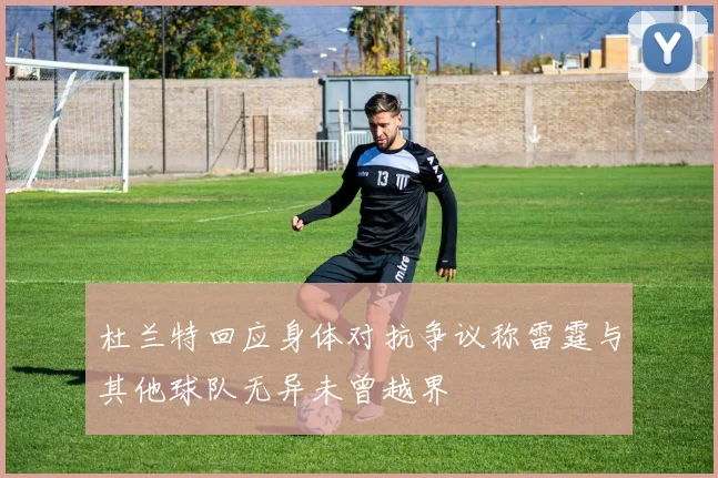 杜兰特回应身体对抗争议称雷霆与其他球队无异未曾越界