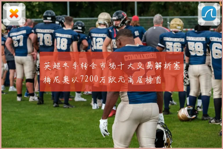 英超冬季转会市场十大交易解析塞梅尼奥以7200万欧元高居榜首