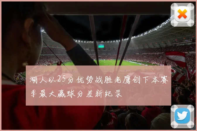 湖人以25分优势战胜老鹰创下本赛季最大赢球分差新纪录